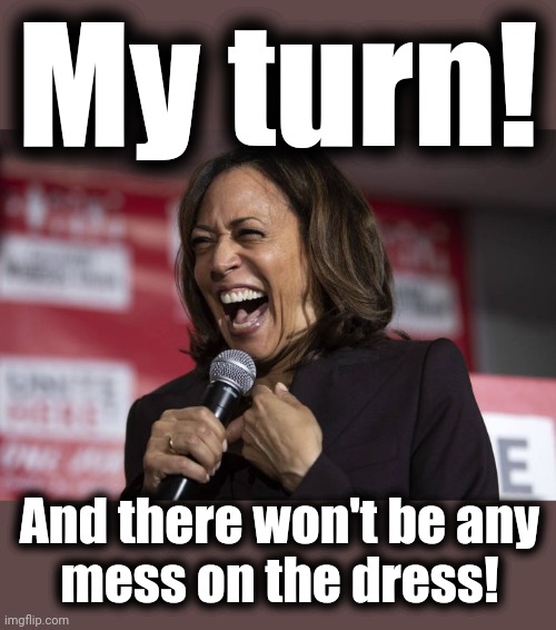 Kamala laughing | My turn! And there won't be any
mess on the dress! | image tagged in kamala laughing | made w/ Imgflip meme maker