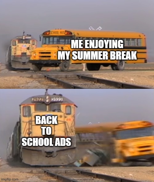 Why ruin my summer break it's only July ? | ME ENJOYING MY SUMMER BREAK; BACK TO SCHOOL ADS | image tagged in a train hitting a school bus,summer vacation | made w/ Imgflip meme maker
