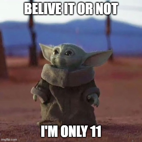 Baby Yoda | BELIVE IT OR NOT; I'M ONLY 11 | image tagged in baby yoda | made w/ Imgflip meme maker