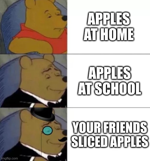 Fancy pooh | APPLES AT HOME; APPLES AT SCHOOL; YOUR FRIENDS SLICED APPLES | image tagged in fancy pooh | made w/ Imgflip meme maker