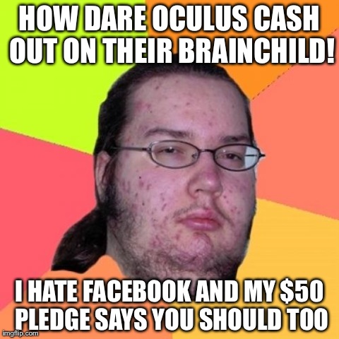 Butthurt Dweller Meme | HOW DARE OCULUS CASH OUT ON THEIR BRAINCHILD! I HATE FACEBOOK AND MY $50 PLEDGE SAYS YOU SHOULD TOO | image tagged in memes,butthurt dweller,AdviceAnimals | made w/ Imgflip meme maker