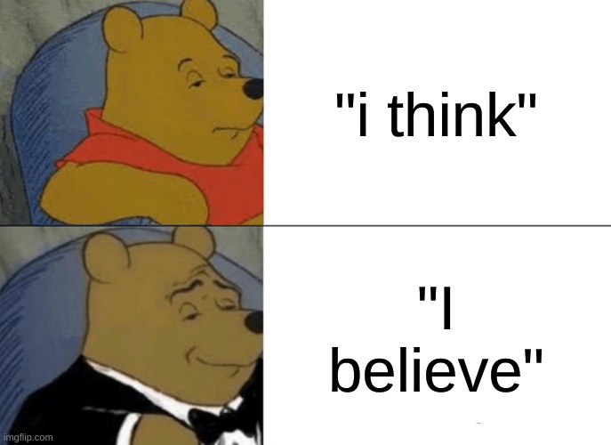 Tuxedo Winnie The Pooh Meme | "i think"; "I believe" | image tagged in memes,tuxedo winnie the pooh | made w/ Imgflip meme maker