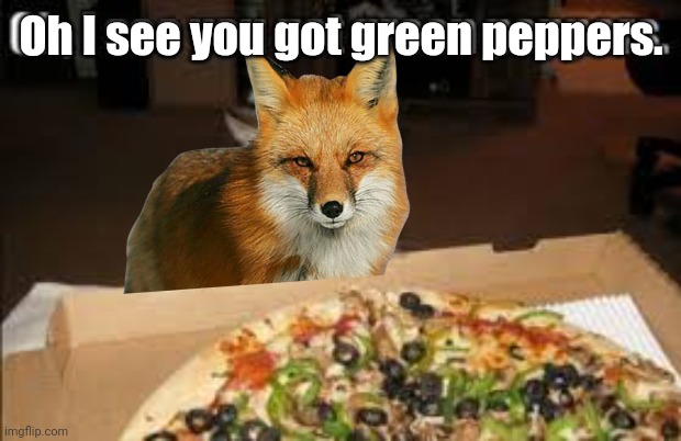 Do not put peppers on a foxes pizza | Oh I see you got green peppers. | image tagged in fox,facts | made w/ Imgflip meme maker