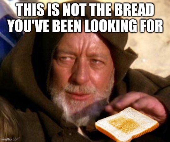 Obi Wan Kenobi Jedi Mind Trick | THIS IS NOT THE BREAD YOU'VE BEEN LOOKING FOR | image tagged in obi wan kenobi jedi mind trick | made w/ Imgflip meme maker