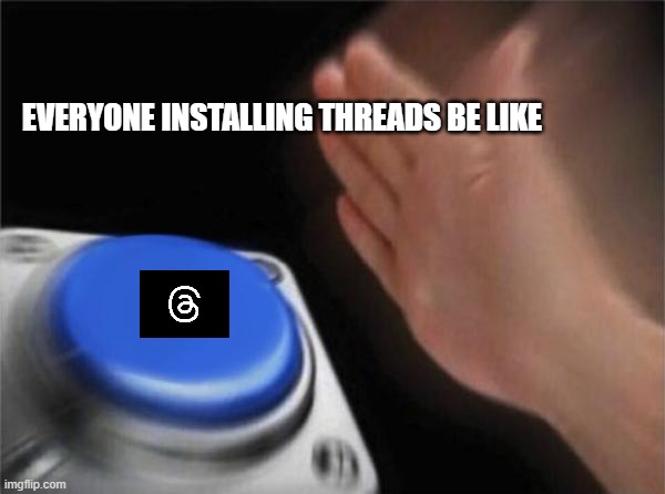 Threads of Instagram | EVERYONE INSTALLING THREADS BE LIKE | image tagged in memes,blank nut button | made w/ Imgflip meme maker