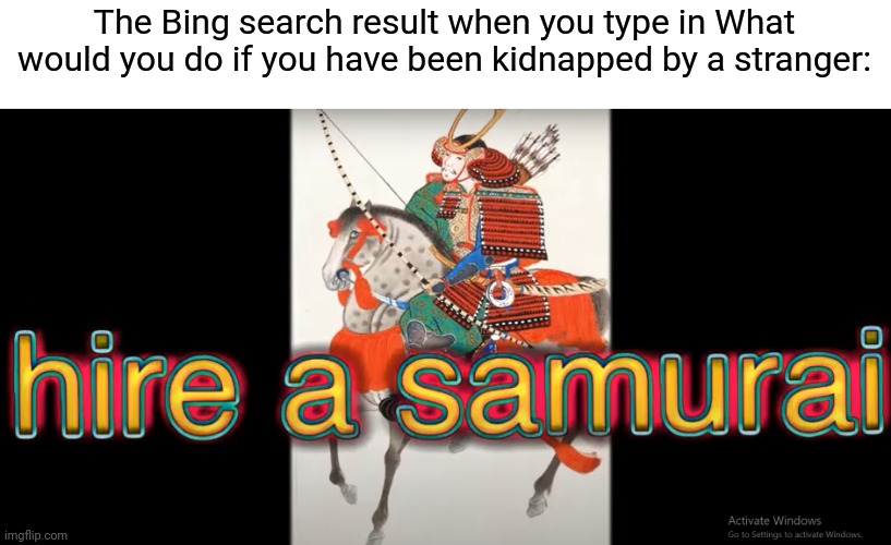 hire a samurai | The Bing search result when you type in What would you do if you have been kidnapped by a stranger: | image tagged in hire a samurai,funny,bing | made w/ Imgflip meme maker