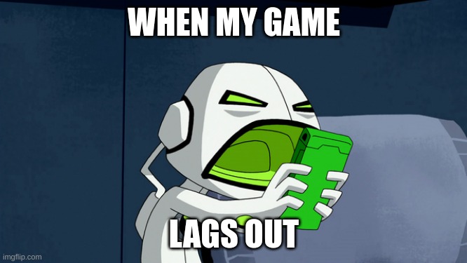 Ben 10 Alien Force: Echo Echo Screaming At Phone | WHEN MY GAME; LAGS OUT | image tagged in ben 10 alien force echo echo screaming at phone | made w/ Imgflip meme maker