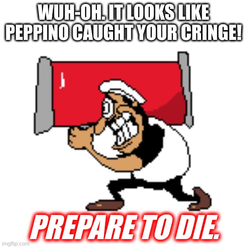 A meme inspired by the original (Cannogabang), but more Italian | WUH-OH. IT LOOKS LIKE PEPPINO CAUGHT YOUR CRINGE! PREPARE TO DIE. | image tagged in woops look like cannogabang caught your cringe,pizza tower | made w/ Imgflip meme maker