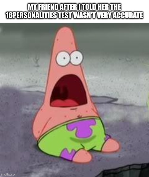 Suprised Patrick | MY FRIEND AFTER I TOLD HER THE 16PERSONALITIES TEST WASN'T VERY ACCURATE | image tagged in suprised patrick | made w/ Imgflip meme maker