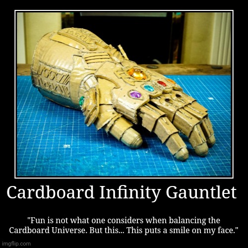 Cardboard infinity gauntlet | Cardboard Infinity Gauntlet | "Fun is not what one considers when balancing the Cardboard Universe. But this... This puts a smile on my face | image tagged in funny,demotivationals | made w/ Imgflip demotivational maker