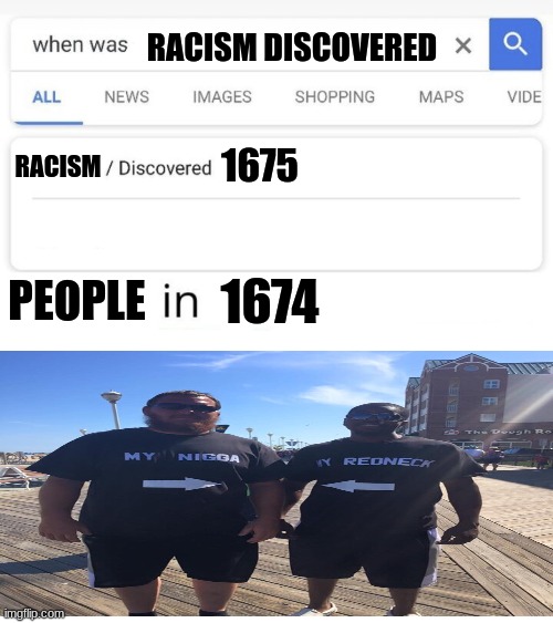 when was...invented/discovered | RACISM DISCOVERED; RACISM; 1675; 1674; PEOPLE | image tagged in when was invented/discovered,history memes | made w/ Imgflip meme maker
