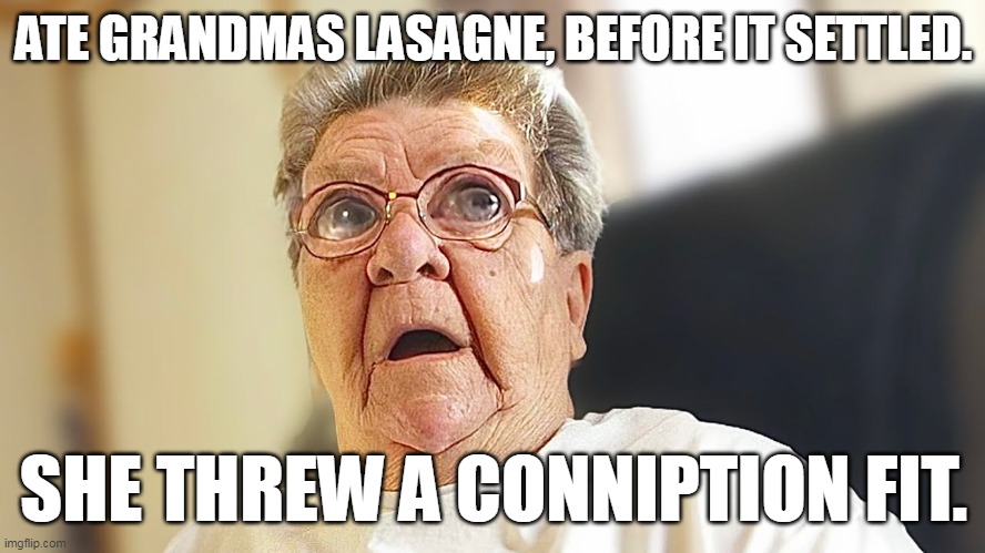 Angry Grandma | ATE GRANDMAS LASAGNE, BEFORE IT SETTLED. SHE THREW A CONNIPTION FIT. | image tagged in granny,angry woman,grandma | made w/ Imgflip meme maker