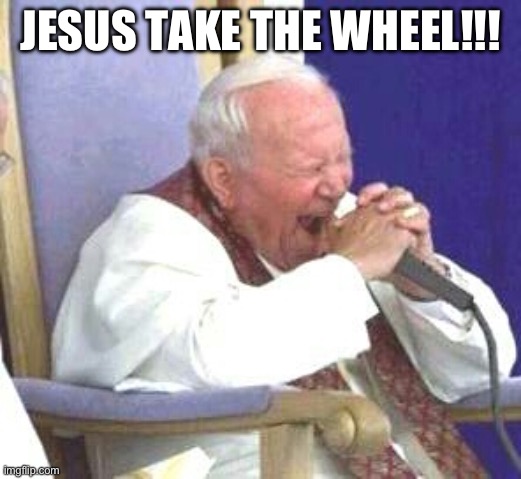 Pope Underwood | JESUS TAKE THE WHEEL!!! | image tagged in singing pope,jesus christ,funny memes,heavy metal,pope | made w/ Imgflip meme maker