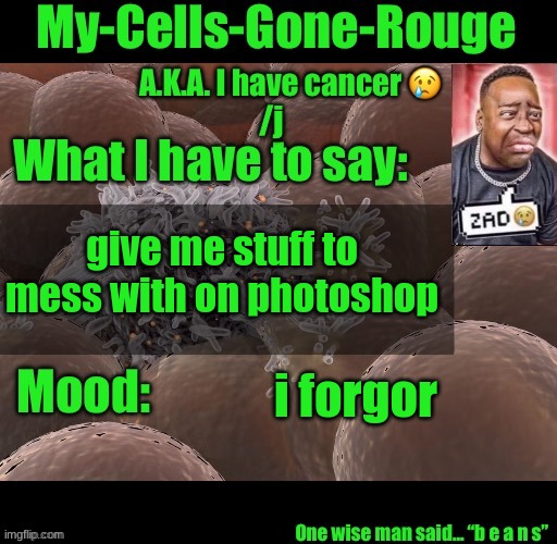 My-Cells-Gone-Rouge announcement | give me stuff to mess with on photoshop; i forgor | image tagged in my-cells-gone-rouge announcement | made w/ Imgflip meme maker