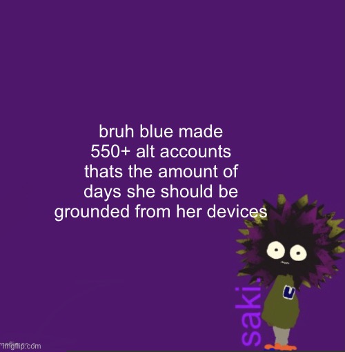update | bruh blue made 550+ alt accounts
thats the amount of days she should be grounded from her devices | image tagged in update | made w/ Imgflip meme maker