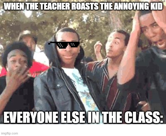 Oof | WHEN THE TEACHER ROASTS THE ANNOYING KID; EVERYONE ELSE IN THE CLASS: | image tagged in oooohhhh | made w/ Imgflip meme maker