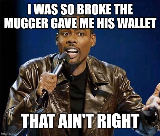 Chris Rock | I WAS SO BROKE THE MUGGER GAVE ME HIS WALLET; THAT AIN'T RIGHT | image tagged in chris rock,robbery,broke | made w/ Imgflip meme maker