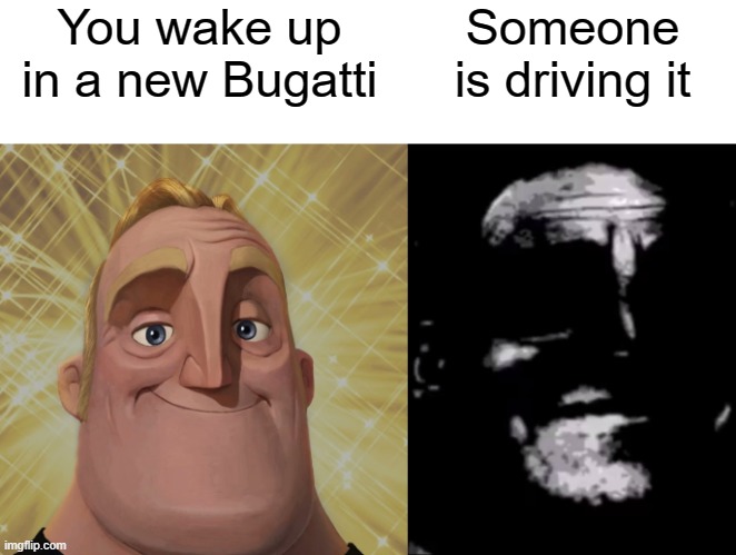 I woke up in a new Bugatti | You wake up in a new Bugatti; Someone is driving it | image tagged in mr incredible becoming uncanny,teacher's copy | made w/ Imgflip meme maker