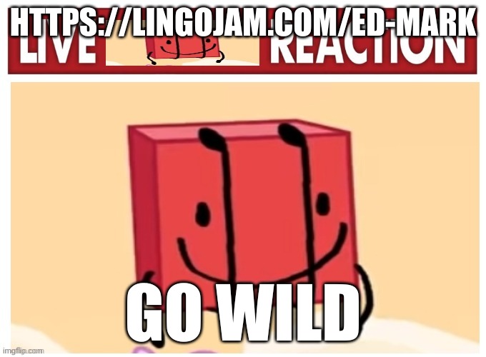 made a translator | HTTPS://LINGOJAM.COM/ED-MARK; GO WILD | image tagged in live boky reaction | made w/ Imgflip meme maker