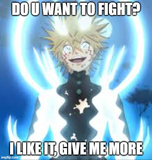 Luck | DO U WANT TO FIGHT? I LIKE IT, GIVE ME MORE | image tagged in luck | made w/ Imgflip meme maker