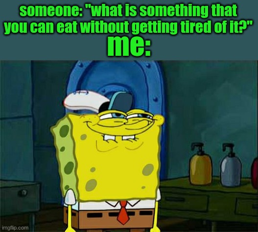 dw | someone: "what is something that you can eat without getting tired of it?"; me: | image tagged in memes,don't you squidward | made w/ Imgflip meme maker