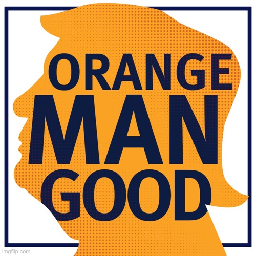 Orange Man Good | image tagged in orange man good | made w/ Imgflip meme maker