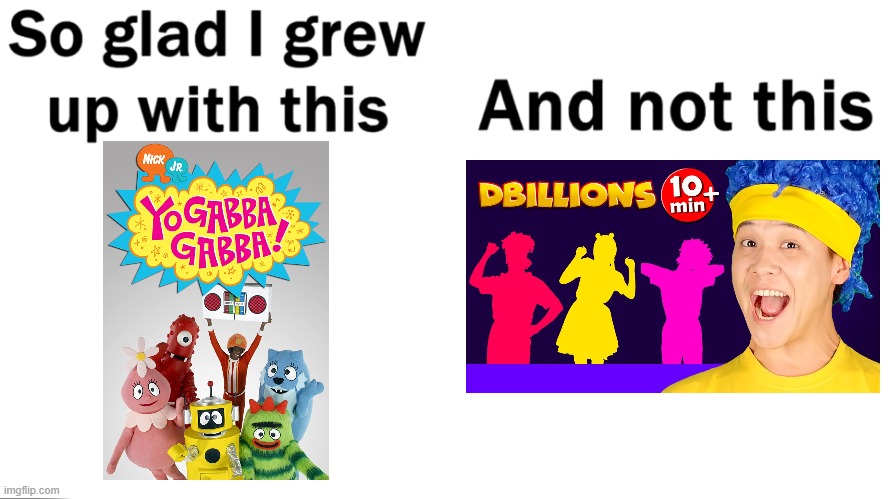 What the actual heck are kids watching nowadays? | image tagged in so glad i grew up with this,yo gabba gabba,d billions | made w/ Imgflip meme maker