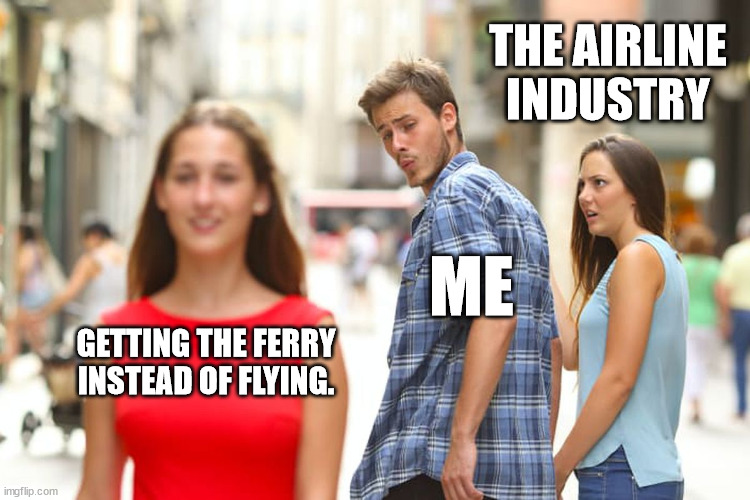 SCREW THE AIRLINE INDUSTRY | THE AIRLINE INDUSTRY; ME; GETTING THE FERRY INSTEAD OF FLYING. | image tagged in memes,distracted boyfriend | made w/ Imgflip meme maker
