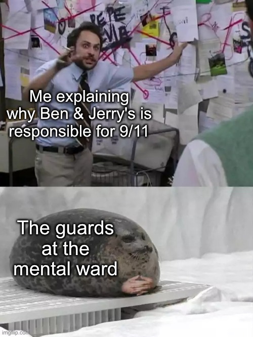 No title? | Me explaining why Ben & Jerry's is responsible for 9/11; The guards at the mental ward | image tagged in man explaining to seal,memes,dark humour,funny,9/11 | made w/ Imgflip meme maker