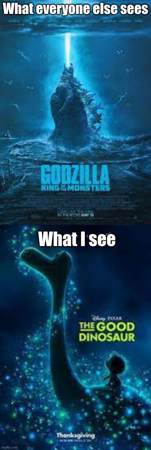 Sorry for low quality | What everyone else sees; What I see | image tagged in godzilla,dino | made w/ Imgflip meme maker