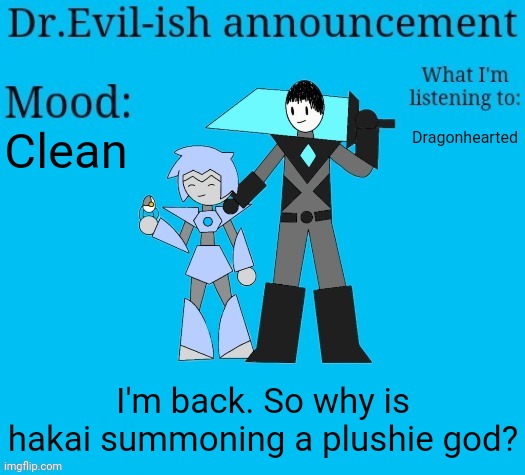 I leave for half an hour and suddenly this is happening | Clean; Dragonhearted; I'm back. So why is hakai summoning a plushie god? | image tagged in dr evil-ish new announcement template | made w/ Imgflip meme maker