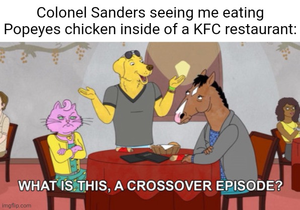 Eating Popeyes chicken inside of a KFC restaurant | Colonel Sanders seeing me eating Popeyes chicken inside of a KFC restaurant: | image tagged in what is this a crossover episode,joke,kfc,popeyes,memes,chicken | made w/ Imgflip meme maker