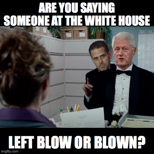 Blow or Blown? | ARE YOU SAYING SOMEONE AT THE WHITE HOUSE; LEFT BLOW OR BLOWN? | image tagged in clinton,hunter,cocaine,blow | made w/ Imgflip meme maker