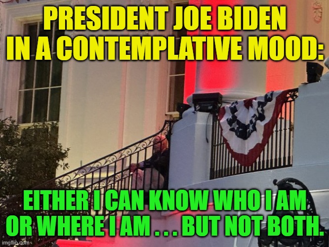 Philosopher or theoretical physicist?  Or . . . just a dementia patient? | PRESIDENT JOE BIDEN IN A CONTEMPLATIVE MOOD:; EITHER I CAN KNOW WHO I AM OR WHERE I AM . . . BUT NOT BOTH. | made w/ Imgflip meme maker