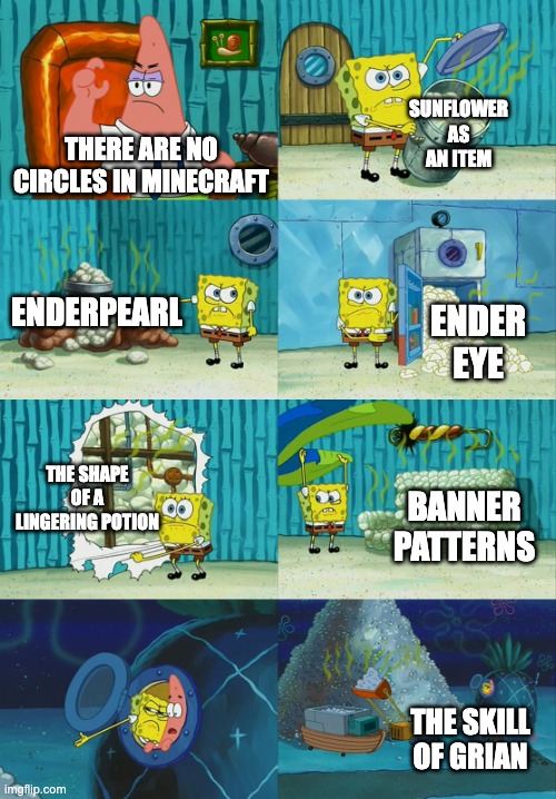 Spongebob diapers meme | SUNFLOWER AS AN ITEM; THERE ARE NO CIRCLES IN MINECRAFT; ENDERPEARL; ENDER EYE; THE SHAPE OF A LINGERING POTION; BANNER PATTERNS; THE SKILL OF GRIAN | image tagged in spongebob diapers meme | made w/ Imgflip meme maker