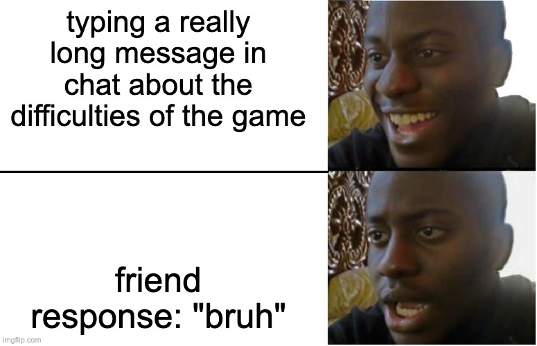 Disappointed Black Guy | typing a really long message in chat about the difficulties of the game; friend response: "bruh" | image tagged in disappointed black guy | made w/ Imgflip meme maker