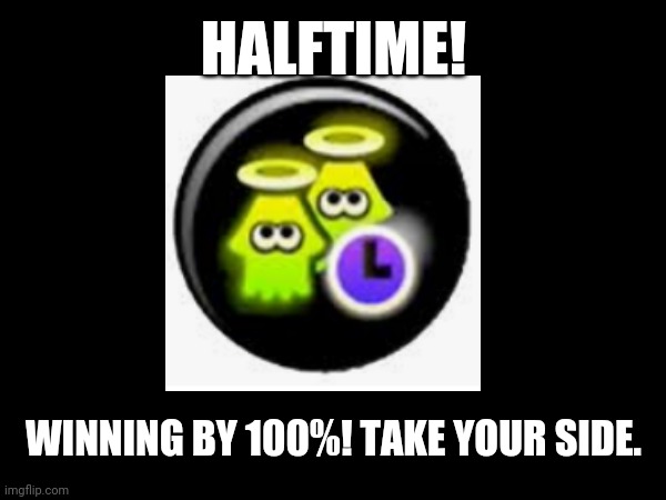 Halftime! | HALFTIME! WINNING BY 100%! TAKE YOUR SIDE. | image tagged in splatoon | made w/ Imgflip meme maker
