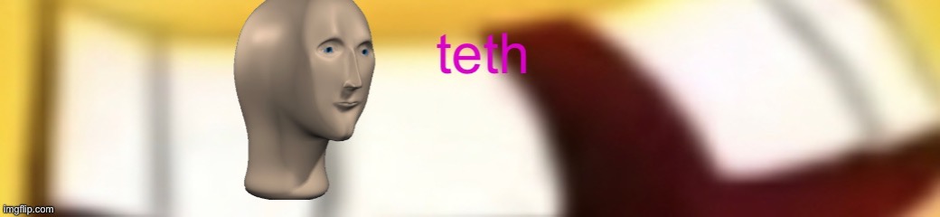 teth | image tagged in teth | made w/ Imgflip meme maker