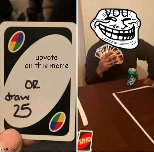UNO Draw 25 Cards Meme | you; upvote on this meme | image tagged in memes,uno draw 25 cards | made w/ Imgflip meme maker