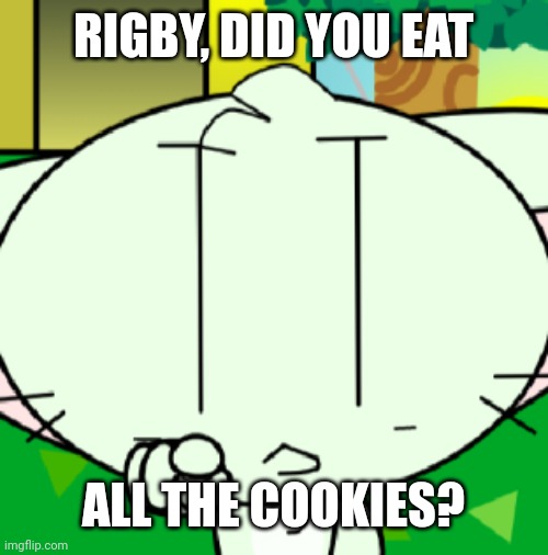 Rigby, did you eat all the cookies? | RIGBY, DID YOU EAT; ALL THE COOKIES? | image tagged in rigby did you eat all the cookies | made w/ Imgflip meme maker