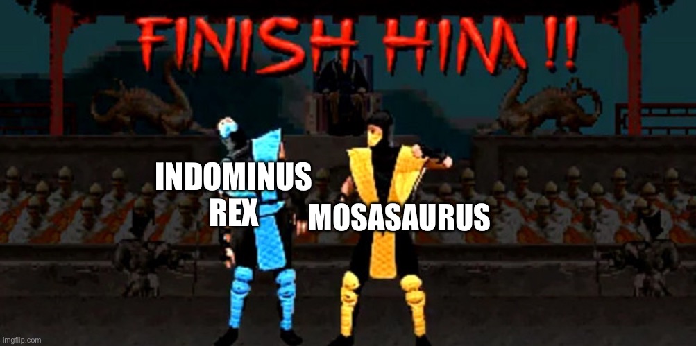 Just joined and my brain told me to make this an hour before midnight | INDOMINUS REX; MOSASAURUS | image tagged in finish him,jurassic world,dinosaurs | made w/ Imgflip meme maker