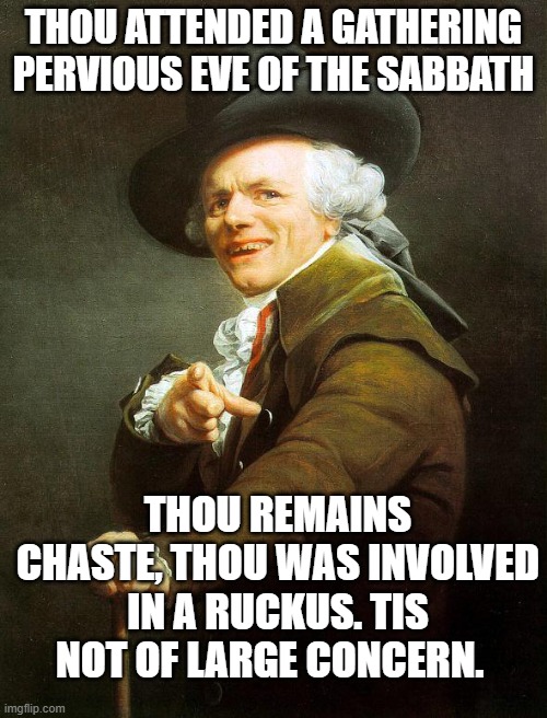Joseph Decrux | THOU ATTENDED A GATHERING PERVIOUS EVE OF THE SABBATH; THOU REMAINS CHASTE, THOU WAS INVOLVED IN A RUCKUS. TIS NOT OF LARGE CONCERN. | image tagged in joseph decrux | made w/ Imgflip meme maker