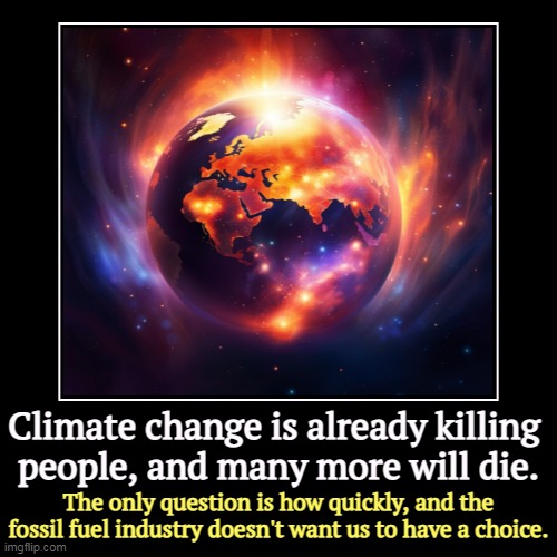 Climate change is already killing 
people, and many more will die. | The only question is how quickly, and the fossil fuel industry doesn't  | image tagged in funny,demotivationals,climate change,global warming,fossil fuel,death | made w/ Imgflip demotivational maker