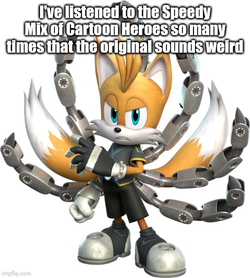 As Sonic would say, it's "Too slow!" | I've listened to the Speedy Mix of Cartoon Heroes so many times that the original sounds weird | image tagged in tails nine render sonic prime | made w/ Imgflip meme maker