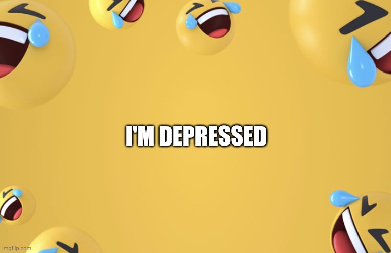 :'( | I'M DEPRESSED | image tagged in laughing emoji background | made w/ Imgflip meme maker