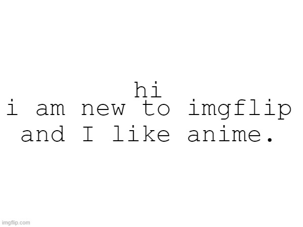 I am very unfunny so prepare for cringey memes. | hi; i am new to imgflip
and I like anime. | image tagged in unfunny | made w/ Imgflip meme maker