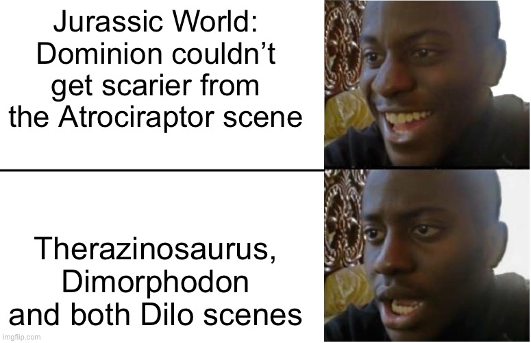 Disappointed Black Guy | Jurassic World: Dominion couldn’t get scarier from the Atrociraptor scene Therazinosaurus, Dimorphodon and both Dilo scenes | image tagged in disappointed black guy | made w/ Imgflip meme maker
