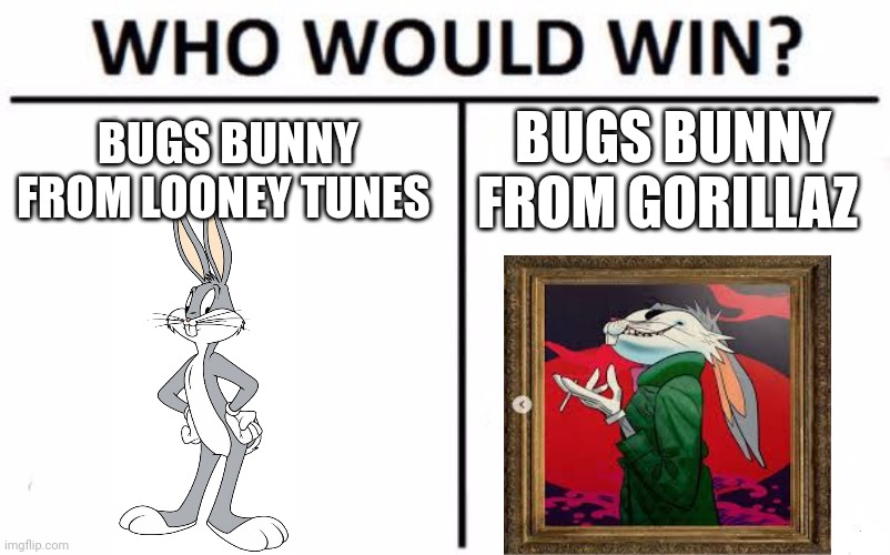 Who Would Win? Meme | BUGS BUNNY FROM LOONEY TUNES; BUGS BUNNY FROM GORILLAZ | image tagged in memes,who would win | made w/ Imgflip meme maker