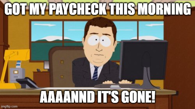 Paycheck to Paycheck | GOT MY PAYCHECK THIS MORNING; AAAANND IT'S GONE! | image tagged in memes,aaaaand its gone | made w/ Imgflip meme maker