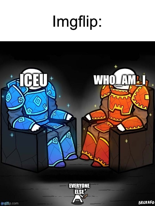 Imgflip in a nutshell | Imgflip:; ICEU; WHO_AM_I; EVERYONE ELSE | image tagged in giant knights,memes,funny,why are you reading the tags,look at the meme instead,imgflip | made w/ Imgflip meme maker